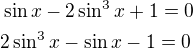 $\sin x-2\sin^3 x+1=0\nl2\sin^3x-\sin x-1=0$