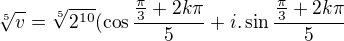 $\sqrt[5]{v} = \sqrt[5]{2^{10}}{(\cos{\frac{\frac{\pi}{3}+2k\pi}{5}}+i.\sin{\frac{\frac{\pi}{3}+2k\pi}{5}}}$