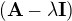 $(\mathbf{A} - \lambda \mathbf{I})$