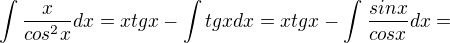 $\int\frac{x}{cos^2x}dx=xtgx-\int tgx dx=xtgx-\int_{}^{}\frac{sinx}{cosx}dx=$