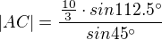 $|AC|=\frac {\frac {10}{3} \cdot sin 112.5^\circ}{sin 45^\circ}$