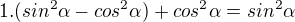 $1.(sin^{2}\alpha -cos^{2}\alpha ) +cos^{2}\alpha =sin^{2}\alpha $
