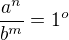 $\frac{a^n}{b^m} = 1^o$