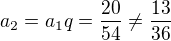$a_{2}=a_{1}q=\frac{20}{54}\not =\frac{13}{36}$