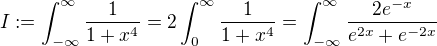 $I:=\int_{-\infty}^{\infty}\frac1{1+x^4}=2\int_{0}^{\infty}\frac1{1+x^4}=\int_{-\infty}^{\infty}\frac{2e^{-x}}{e^{2x}+e^{-2x}}$