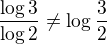$\frac{\log 3}{\log 2} \neq \log \frac{3}{2}$