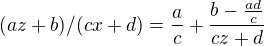$(az + b) / (cx +d) = \frac{a}{c}+\frac{b-\frac{ad}{c}}{cz+d}$