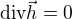 $\text{div} \vec{h} = 0$