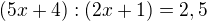$(5x+4):(2x+1) =2,5$