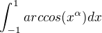 $\int_{-1}^{1}arccos (x^\alpha) dx$