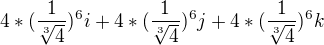 $4*(\frac{1}{\sqrt[3]{4}})^{6}i+4*(\frac{1}{\sqrt[3]{4}})^{6}j+4*(\frac{1}{\sqrt[3]{4}})^{6}k$