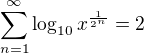 $\sum_{n=1}^{\infty }\log_{10}x^{\frac{1}{2^n}}=2$