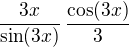 $\frac{3x}{\sin(3x)}\,\frac{\cos(3x)}{3}$