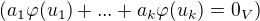 $(a_{1}\varphi(u_{1})+ ...+ a_{k}\varphi(u_{k})= 0_V)$