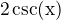 $2 \hspace{1} \rm{csc}(x)$