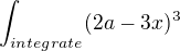 $\int_{integrate}^{} (2a - 3x)^3$