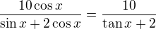 $\frac{10 \cos x}{\sin x+2\cos x}=\frac {10}{\tan x +2}$