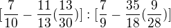 $[\frac{7}{10}-\frac{11}{13}(\frac{13}{30})]:[\frac{7}{9}-\frac{35}{18}(\frac{9}{28})]$
