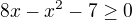 $8x-x^{2}-7\ge 0$