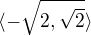 $\langle-\sqrt{2,\sqrt{2}}\rangle$