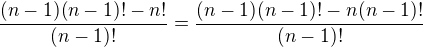 $\frac{(n-1)(n-1)!-n!}{(n-1)!}=\frac{(n-1)(n-1)!-n(n-1)!}{(n-1)!}$