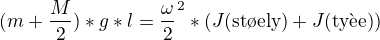 $(m+\frac{M}{2})*g*l=\frac{\omega}{2} ^{2}*(J \text{(st�ely)}+J\text{(ty�e)})$