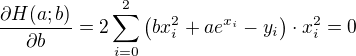 $\frac{\partial H(a;b)}{\partial b} = 2\sum_{i=0}^{2}\left( bx_i^2+ae^{x_i}-y_{i}\right)\cdot x_i^2 = 0$
