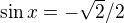 $\sin x= - \sqrt{2}/2� $