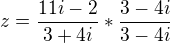 $z = \frac{11i-2}{3+4i} * \frac{3-4i}{3-4i}$