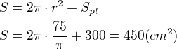 $S=2\pi\cdot r^2+S_{pl}\nlS=2\pi\cdot \frac{75}{\pi}+300=450(cm^2)$