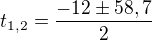 $t_{1,2}=\frac{-12\pm58,7}2$