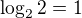 $\log_2 2 = 1$