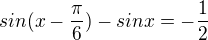$sin(x-\frac{\pi }{6})- sinx=-\frac{1}{2}$