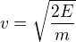$v = \sqrt{\frac{2E}{m}}$