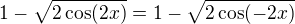 $1-\sqrt{2\cos(2x)}=1-\sqrt{2\cos(-2x)}$