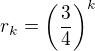 $r_k=\left(\frac{3}{4}\right)^{k}$