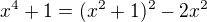 $ x^4+1=(x^2+1)^2-2x^2$