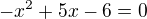 $-x^{2}+5x-6=0$
