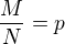 $\frac{M}{N}=p$