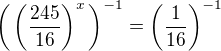 $\bigg(\(\frac{245}{16}\)^x\bigg)^{-1}=\bigg(\frac{1}{16}\bigg)^{-1}$