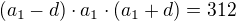 $(a_{1}-d)\cdot a_{1}\cdot (a_{1}+d)=312$