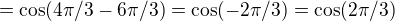 $=\cos(4\pi/3 -6\pi/3)=\cos(-2\pi/3)=\cos(2\pi/3)$