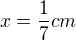 $x=\frac{1}{7} cm$