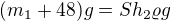 $(m_{1}+48)g=Sh_{2}\varrho g$