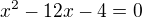 $x^2-12x-4=0$