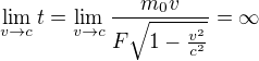 $\lim_{v\rightarrow c}t=\lim_{v\rightarrow c}\frac{m_0v}{F\sqrt{1-\frac{v^2}{c^2}}}=\infty$