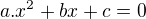 $a.x^2+bx+c=0$