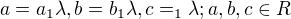 $a = a_{1}\lambda, b = b_{1}\lambda, c = _{1}\lambda; a,b,c\in R$