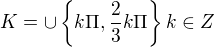 $K = \cup \{k\Pi , \frac{2}{3}k\Pi \}k\in Z$