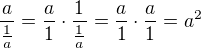 $\frac{a}{\frac{1}{a}}=\frac{a}{1}\cdot \frac{1}{\frac{1}{a}}=\frac{a}{1}\cdot \frac{a}{1}=a^2$